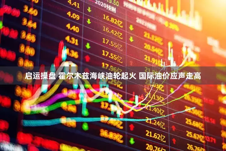 启运操盘 霍尔木兹海峡油轮起火 国际油价应声走高