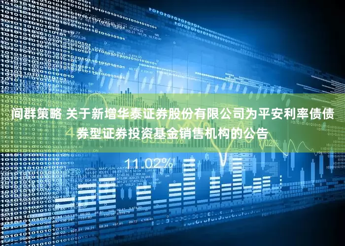 间群策略 关于新增华泰证券股份有限公司为平安利率债债券型证券投资基金销售机构的公告