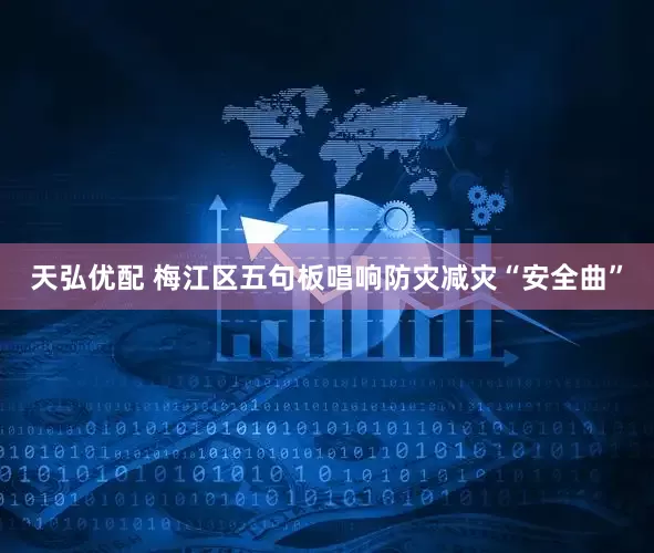 天弘优配 梅江区五句板唱响防灾减灾“安全曲”
