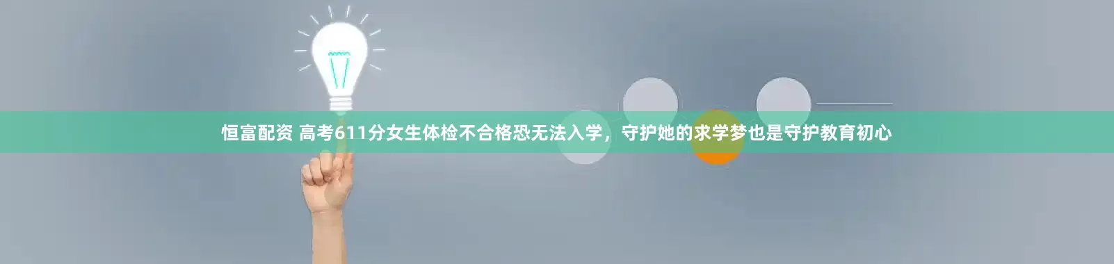 恒富配资 高考611分女生体检不合格恐无法入学，守护她的求学梦也是守护教育初心