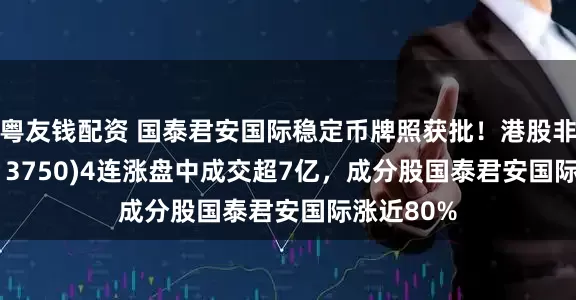 粤友钱配资 国泰君安国际稳定币牌照获批！港股非银ETF(513750)4连涨盘中成交超7亿，成分股国泰君安国际涨近80%