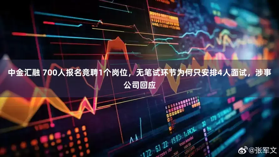 中金汇融 700人报名竞聘1个岗位，无笔试环节为何只安排4人面试，涉事公司回应