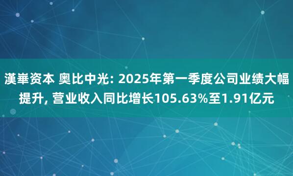 漢崋资本 奥比中光: 2025年第一季度公司业绩大幅提升, 营业收入同比增长105.63%至1.91亿元