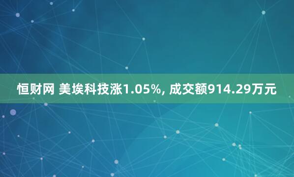恒财网 美埃科技涨1.05%, 成交额914.29万元