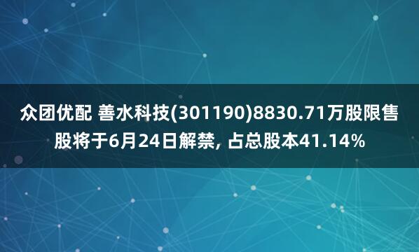 众团优配 善水科技(301190)8830.71万股限售股将于6月24日解禁, 占总股本41.14%