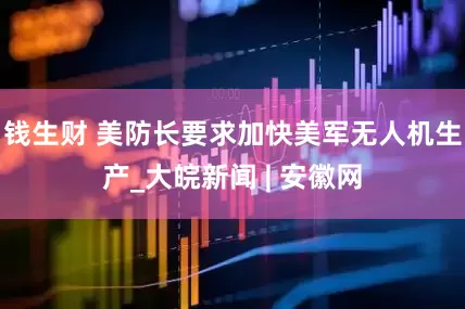 钱生财 美防长要求加快美军无人机生产_大皖新闻 | 安徽网