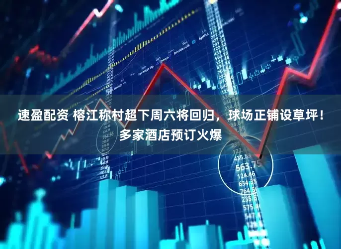 速盈配资 榕江称村超下周六将回归，球场正铺设草坪！多家酒店预订火爆