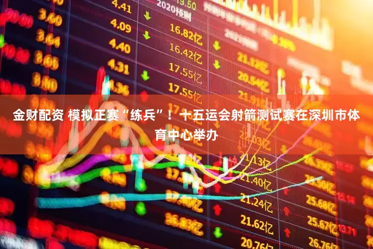 金财配资 模拟正赛“练兵”！十五运会射箭测试赛在深圳市体育中心举办