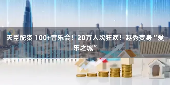 天臣配资 100+音乐会！20万人次狂欢！越秀变身“爱乐之城”
