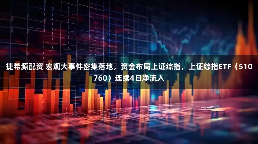捷希源配资 宏观大事件密集落地，资金布局上证综指，上证综指ETF（510760）连续4日净流入
