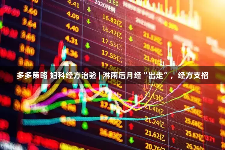 多多策略 妇科经方治验 | 淋雨后月经“出走”，经方支招