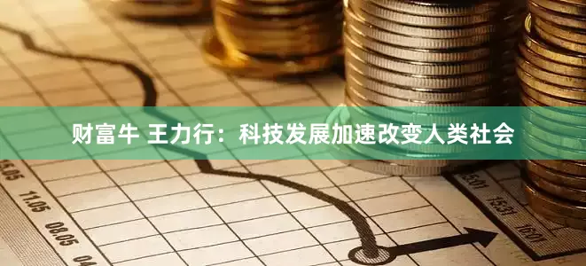 财富牛 王力行：科技发展加速改变人类社会